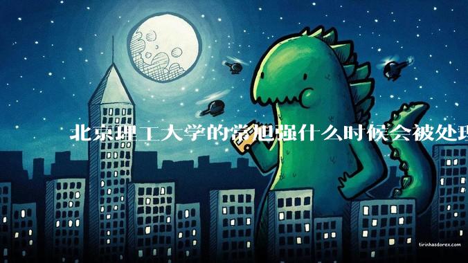 北京理工大学的常旭强什么时候会被处理？