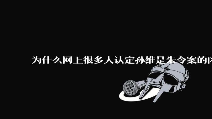 为什么网上很多人认定孙维是朱令案的凶手？