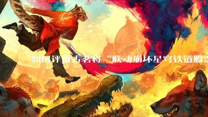 如何评价古茗将“联动崩坏星穹铁道股票暴涨”写进软文中并声称产品卖爆是因为古茗本身的“号召力”？