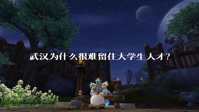武汉为什么很难留住大学生人才？