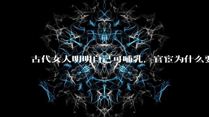 古代女人明明自己可哺乳，官宦为什么要请奶娘？
