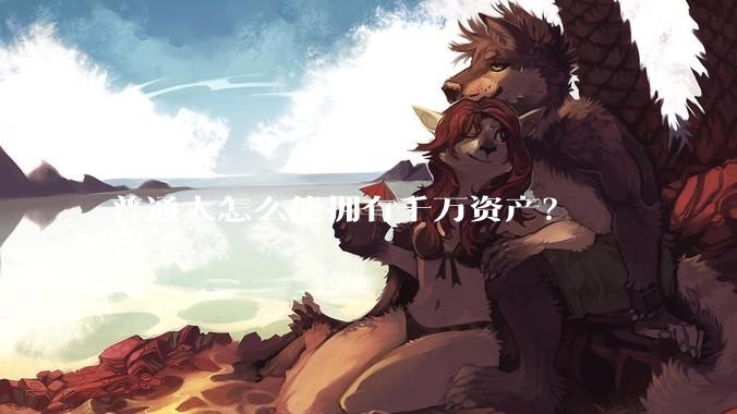 普通人怎么能拥有千万资产？