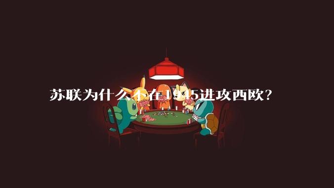 苏联为什么不在1945进攻西欧？