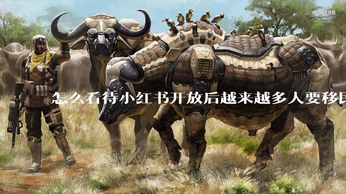 怎么看待小红书开放后越来越多人要移民中国？