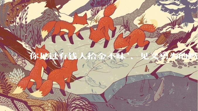 你见过有钱人拾金不昧`、见义勇为的吗？