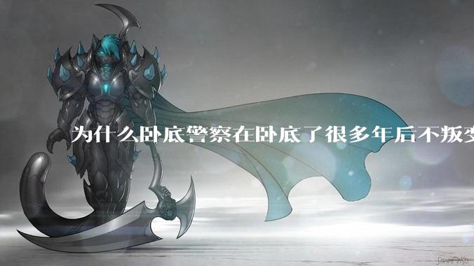为什么卧底警察在卧底了很多年后不叛变？
