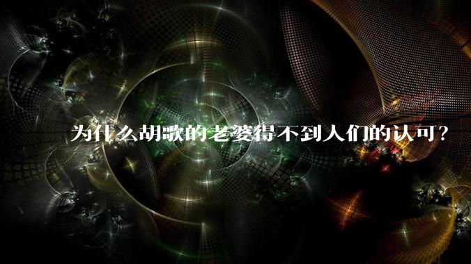为什么胡歌的老婆得不到人们的认可？