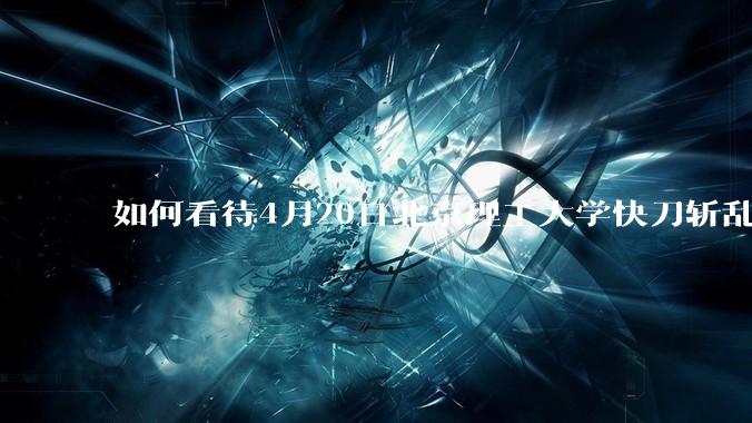 如何看待4月20日北京理工大学快刀斩乱麻处理“宫琳***”的做法？