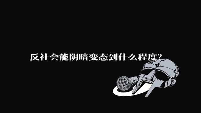 反社会能阴暗变态到什么程度？