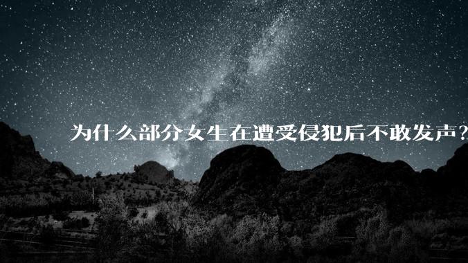 为什么部分女生在遭受侵犯后不敢发声？