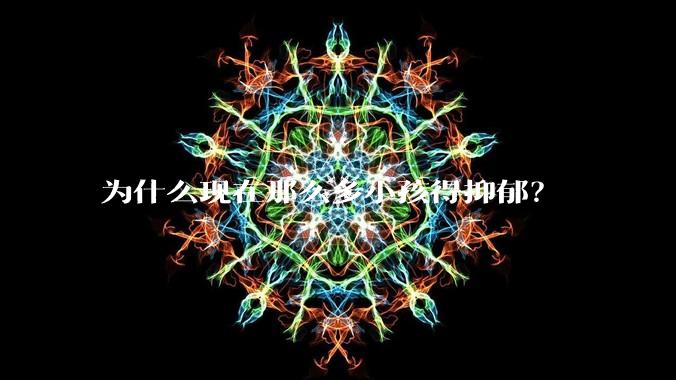 为什么现在那么多小孩得抑郁？
