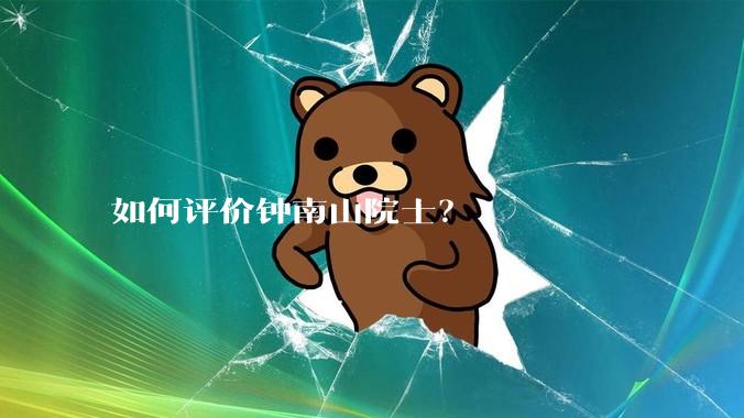 如何评价钟南山院士？