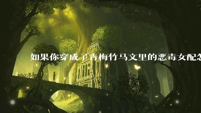 如果你穿成了青梅竹马文里的恶毒女配怎么办？