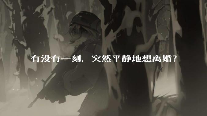 有没有一刻，突然平静地想离婚？